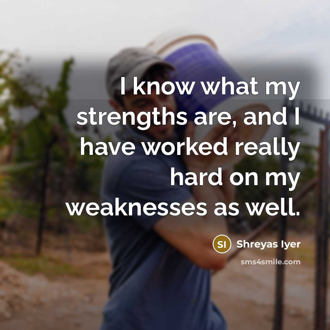 “I know what my strengths are, and I have worked…” quote by Shreyas Iyer