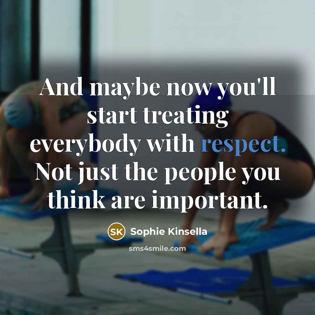 “And maybe now you'll start treating everybody with respect. Not…” quote by Sophie Kinsella