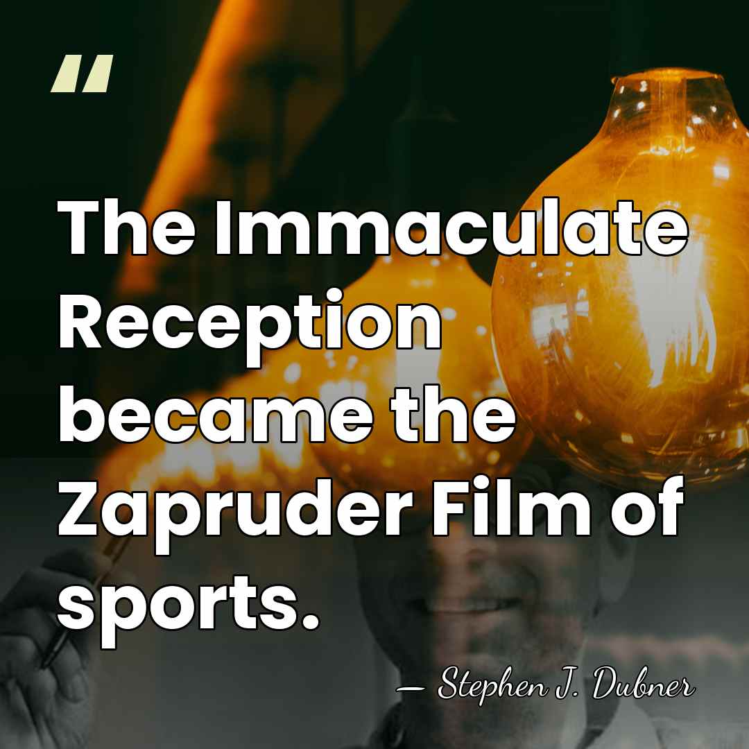 The Immaculate Reception became the Zapruder Film of sports. - Stephen J. Dubner