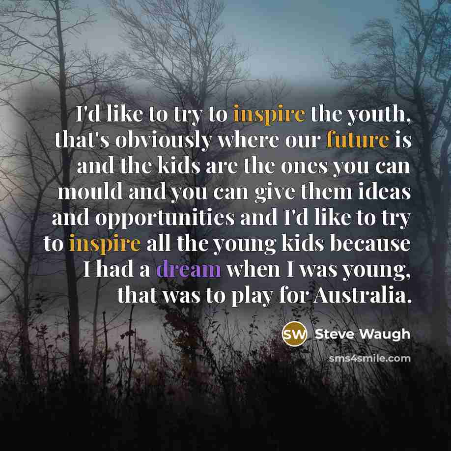 “I'd like to try to inspire the youth, that's obviously…” quote by Steve Waugh