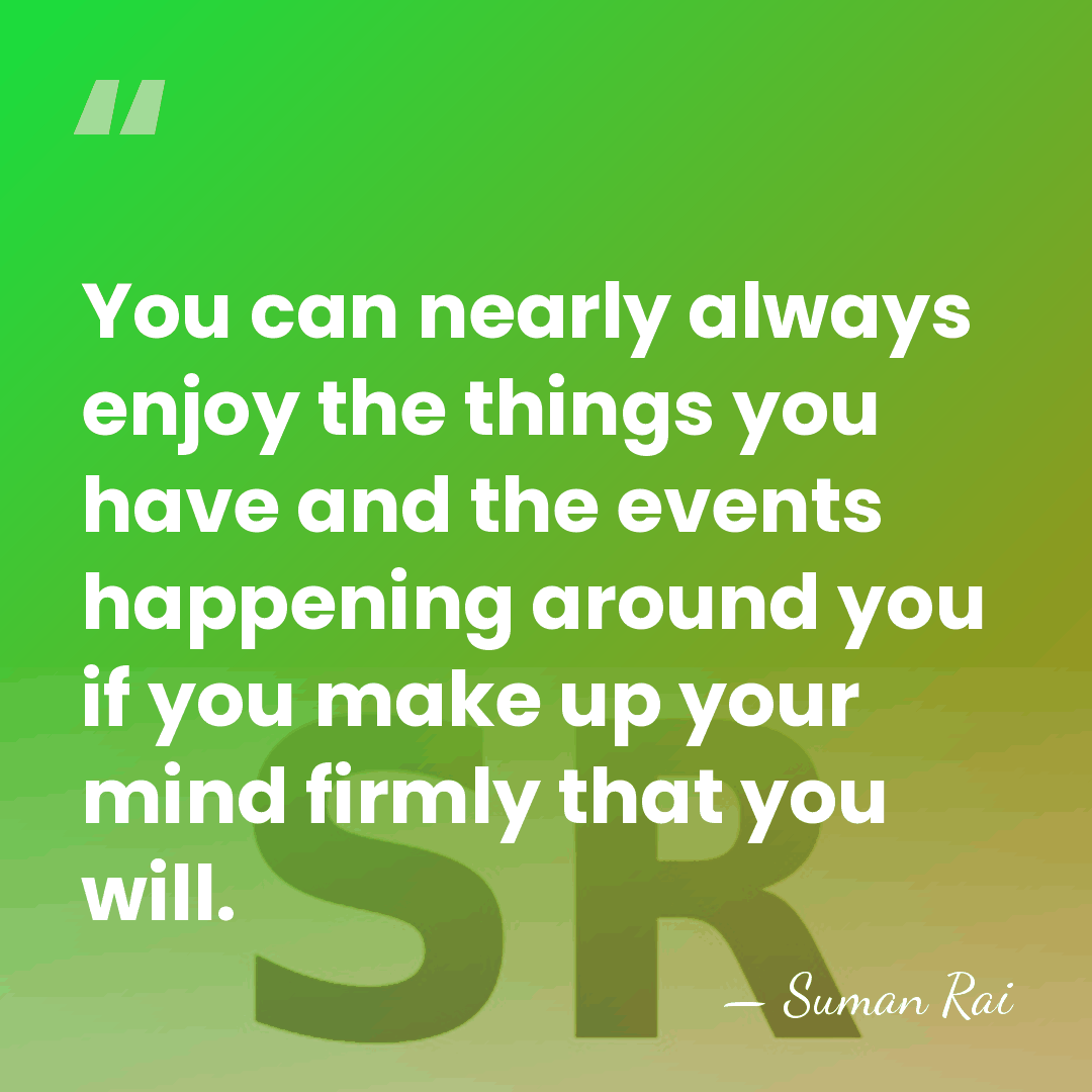 You can nearly always enjoy the things you have and the events&hellip; - Suman Rai