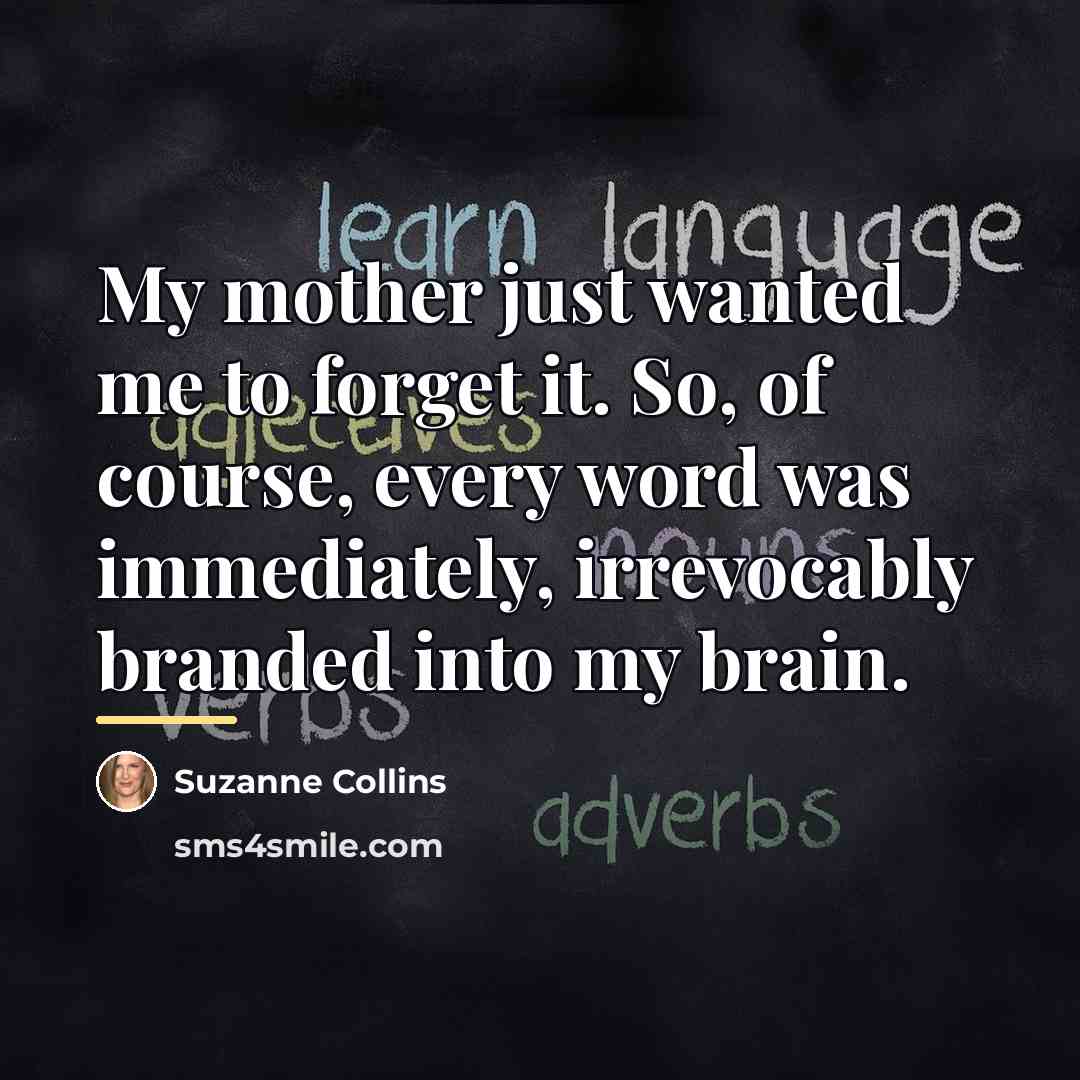 “My mother just wanted me to forget it. So, of…” quote by Suzanne Collins