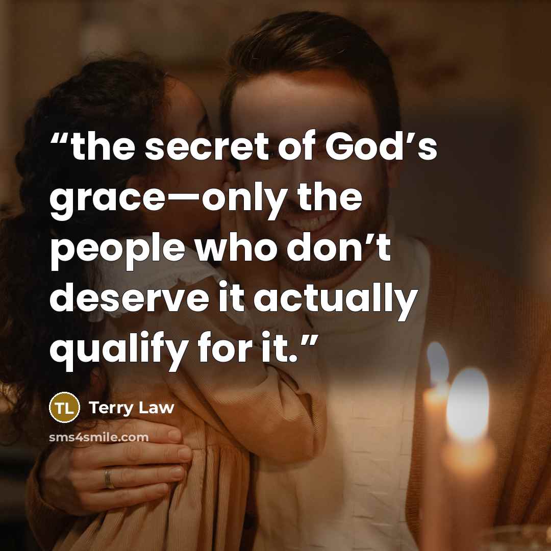 “the secret of God’s grace—only the people who don’t deserve it actually qualify for it.” quote by Terry Law