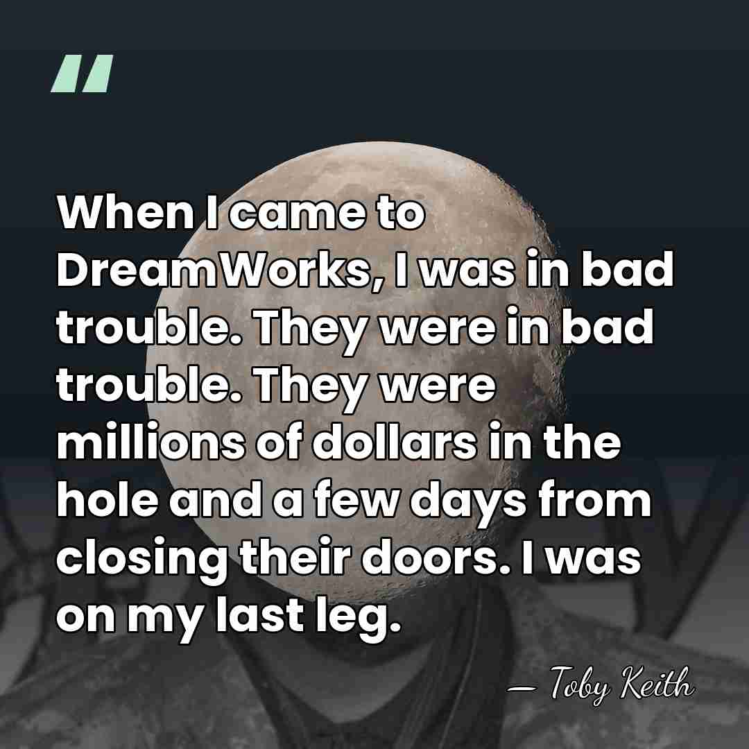 When I came to DreamWorks, I was in bad trouble. They were&hellip; - Toby Keith