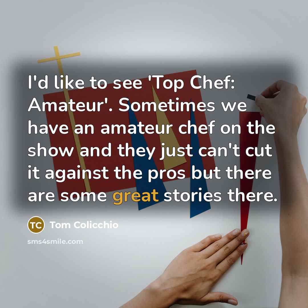 “I'd like to see 'Top Chef: Amateur'. Sometimes we have…” quote by Tom Colicchio