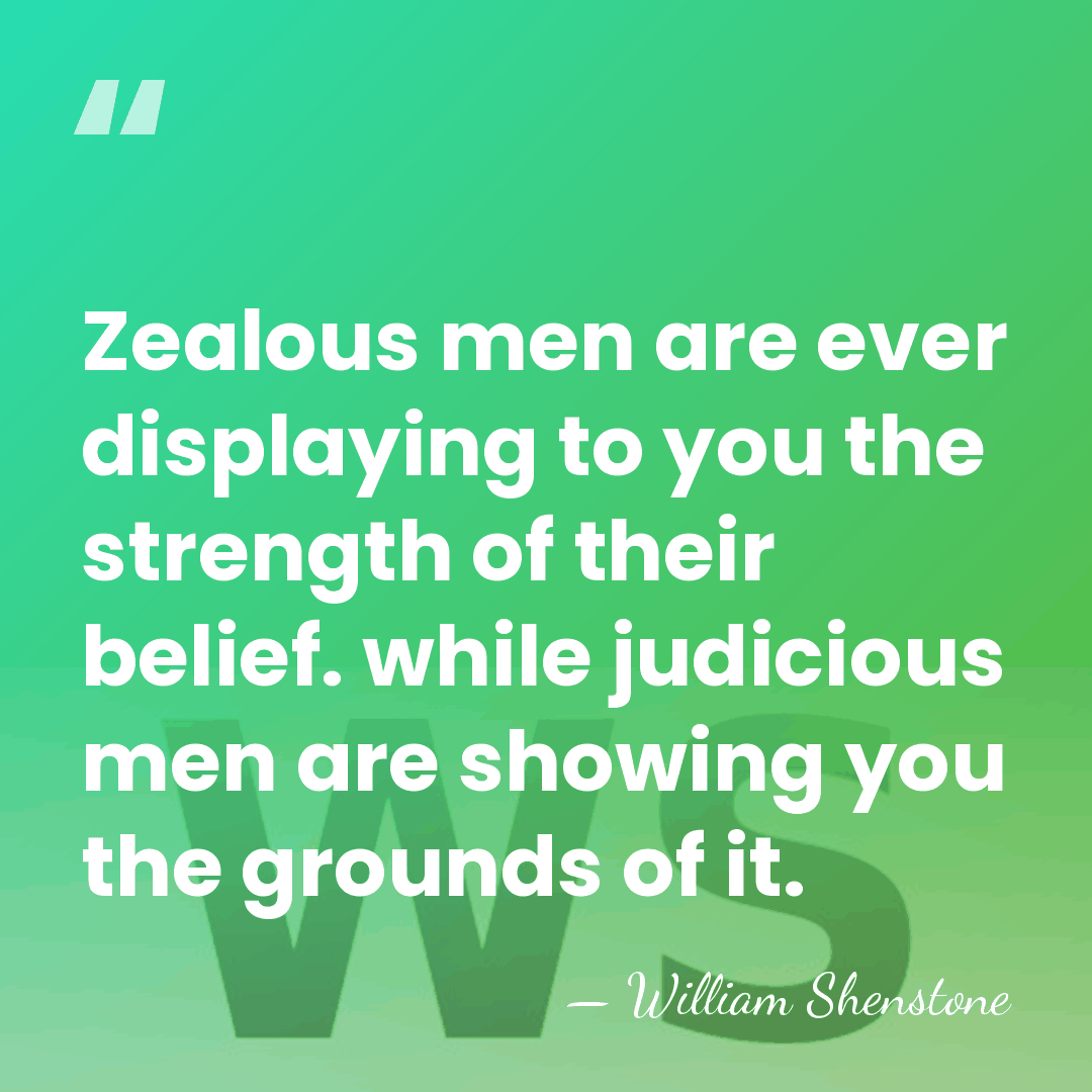 Zealous men are ever displaying to you the strength of their belief.&hellip; - William Shenstone