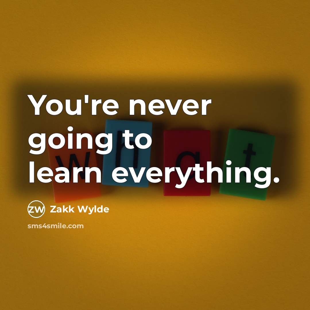 “You're never going to learn everything.…” quote by Zakk Wylde