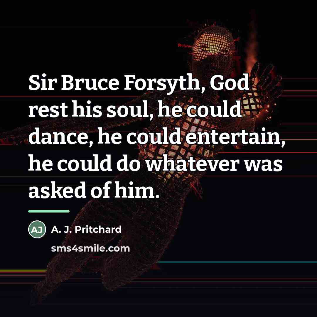 “Sir Bruce Forsyth, God rest his soul, he could dance,…” quote by A. J. Pritchard