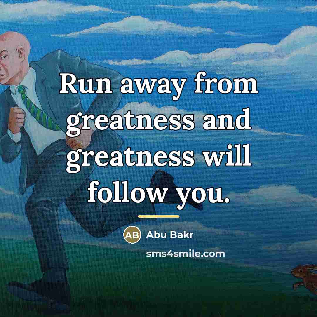 “Run away from greatness and greatness will follow you.…” quote by Abu Bakr