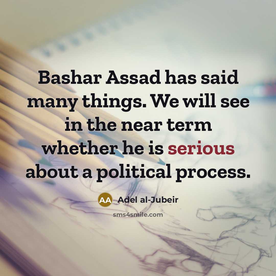 “Bashar Assad has said many things. We will see in…” quote by Adel al-Jubeir