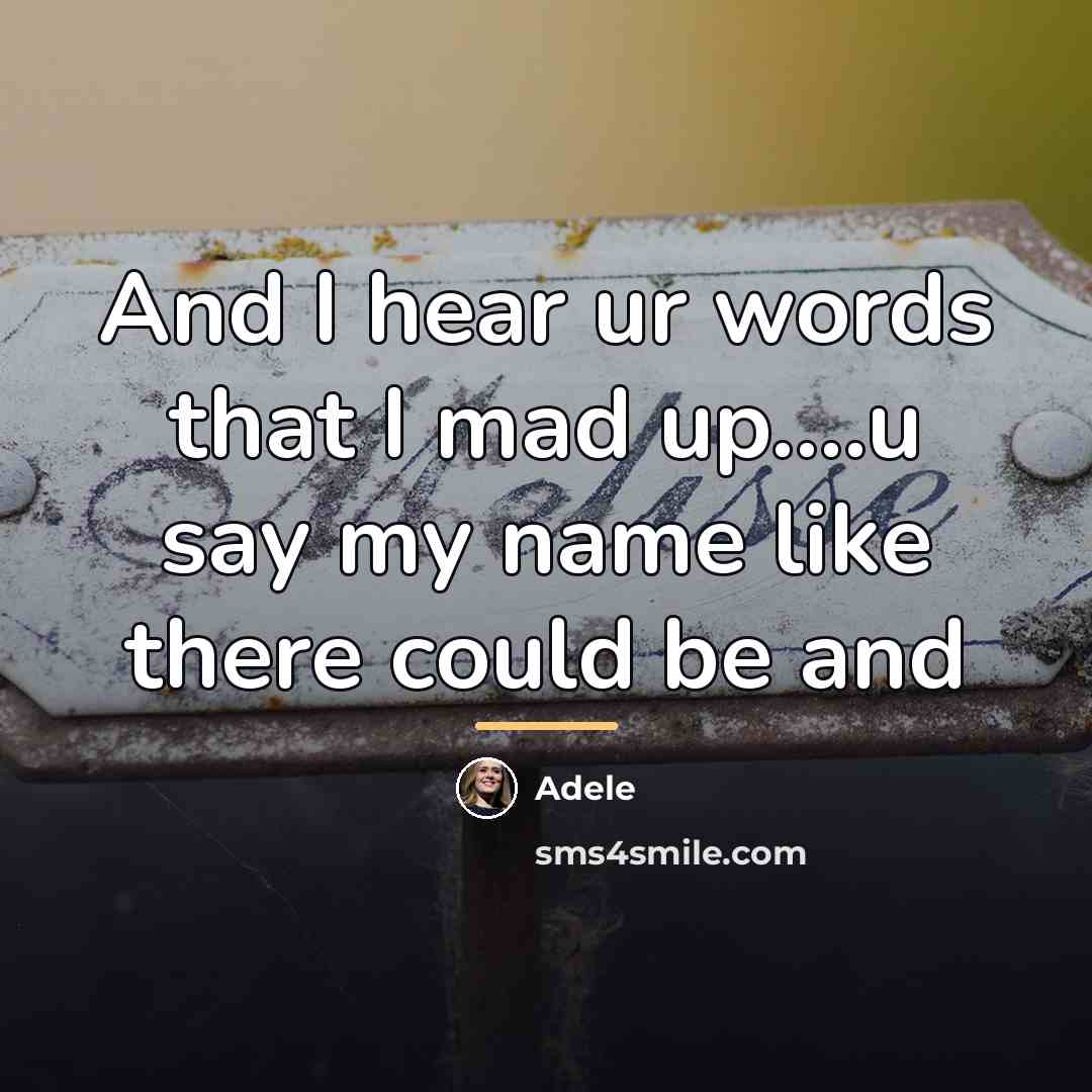 “And I hear ur words that I mad up....u say…” quote by Adele