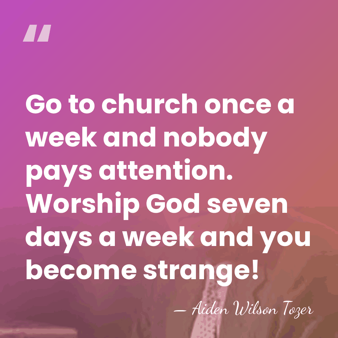 Go to church once a week and nobody pays attention. Worship God&hellip; - Aiden Wilson Tozer