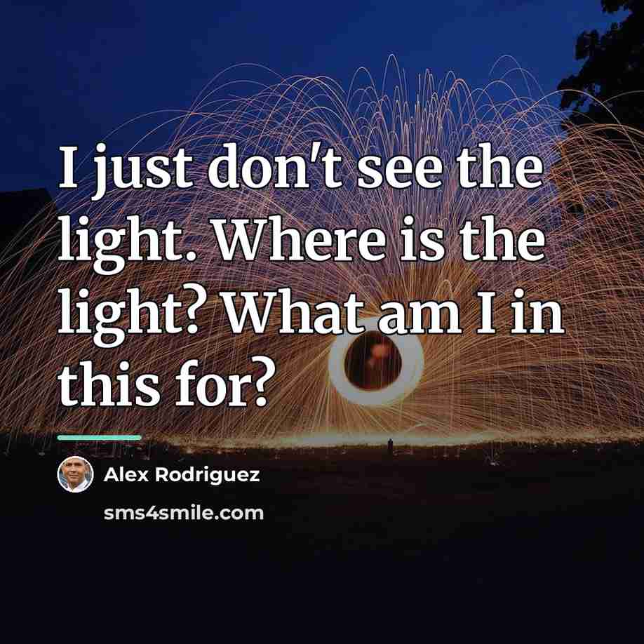 “I just don't see the light. Where is the light?…” quote by Alex Rodriguez