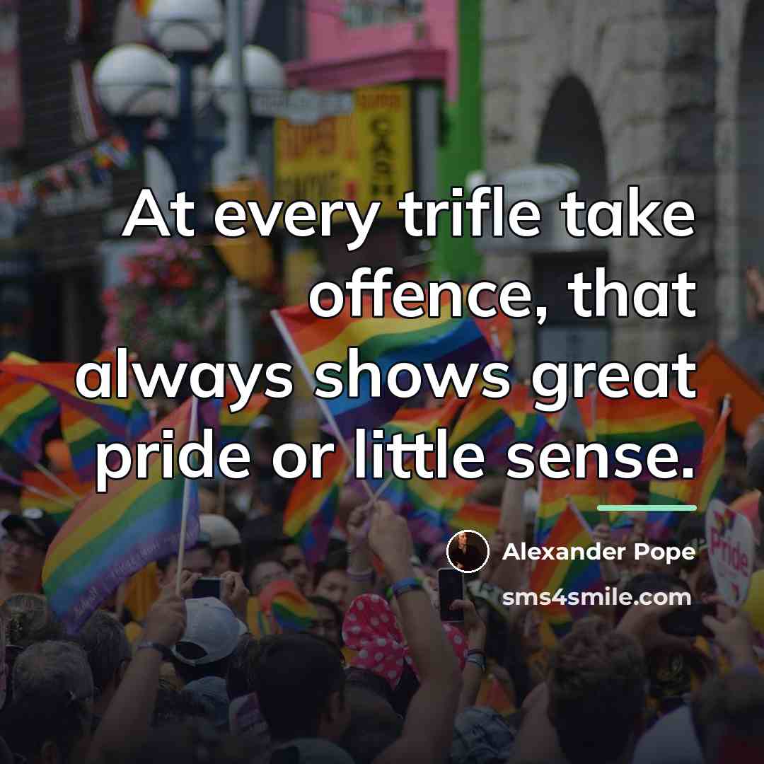 “At every trifle take offence, that always shows great pride…” quote by Alexander Pope