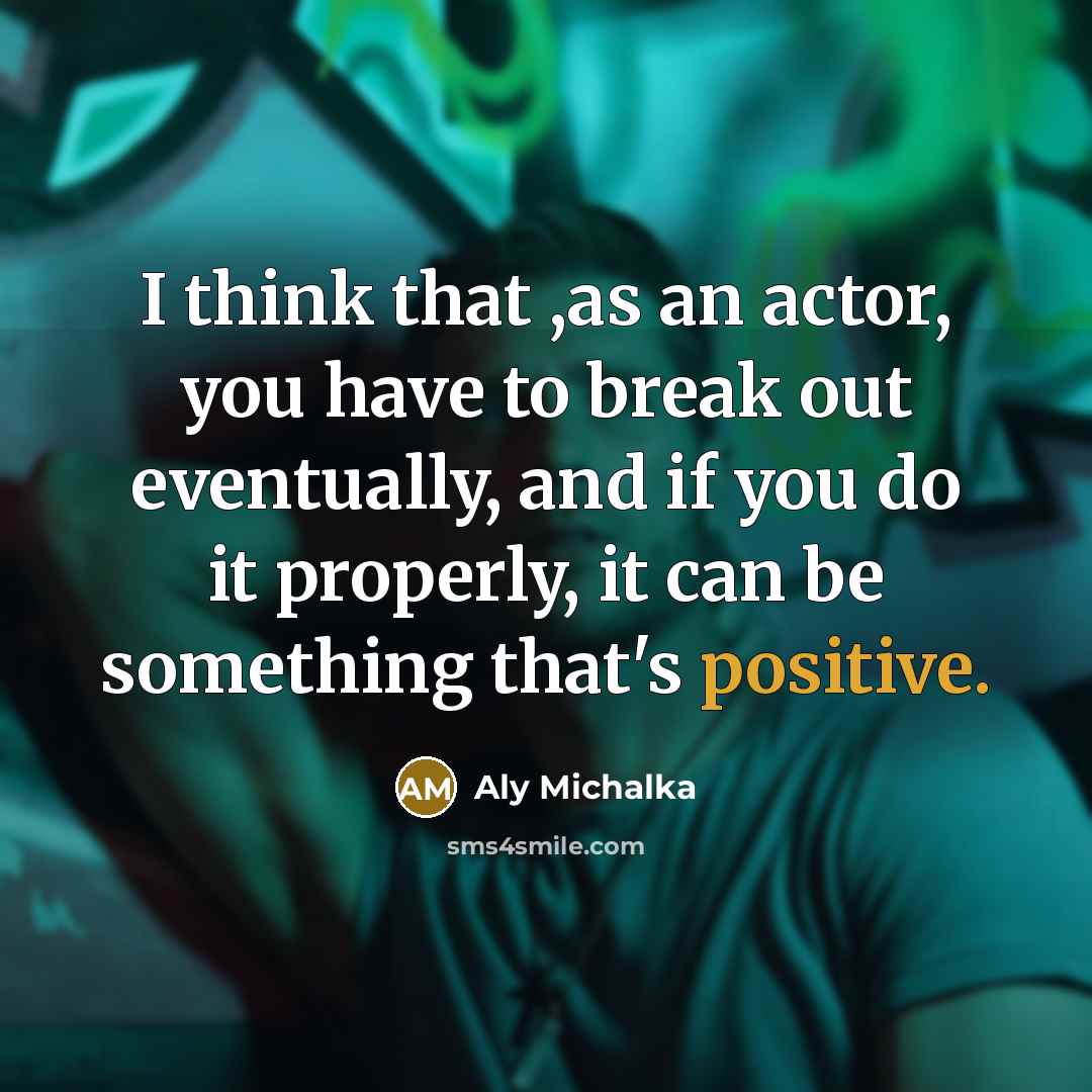 “I think that ,as an actor, you have to break…” quote by Aly Michalka