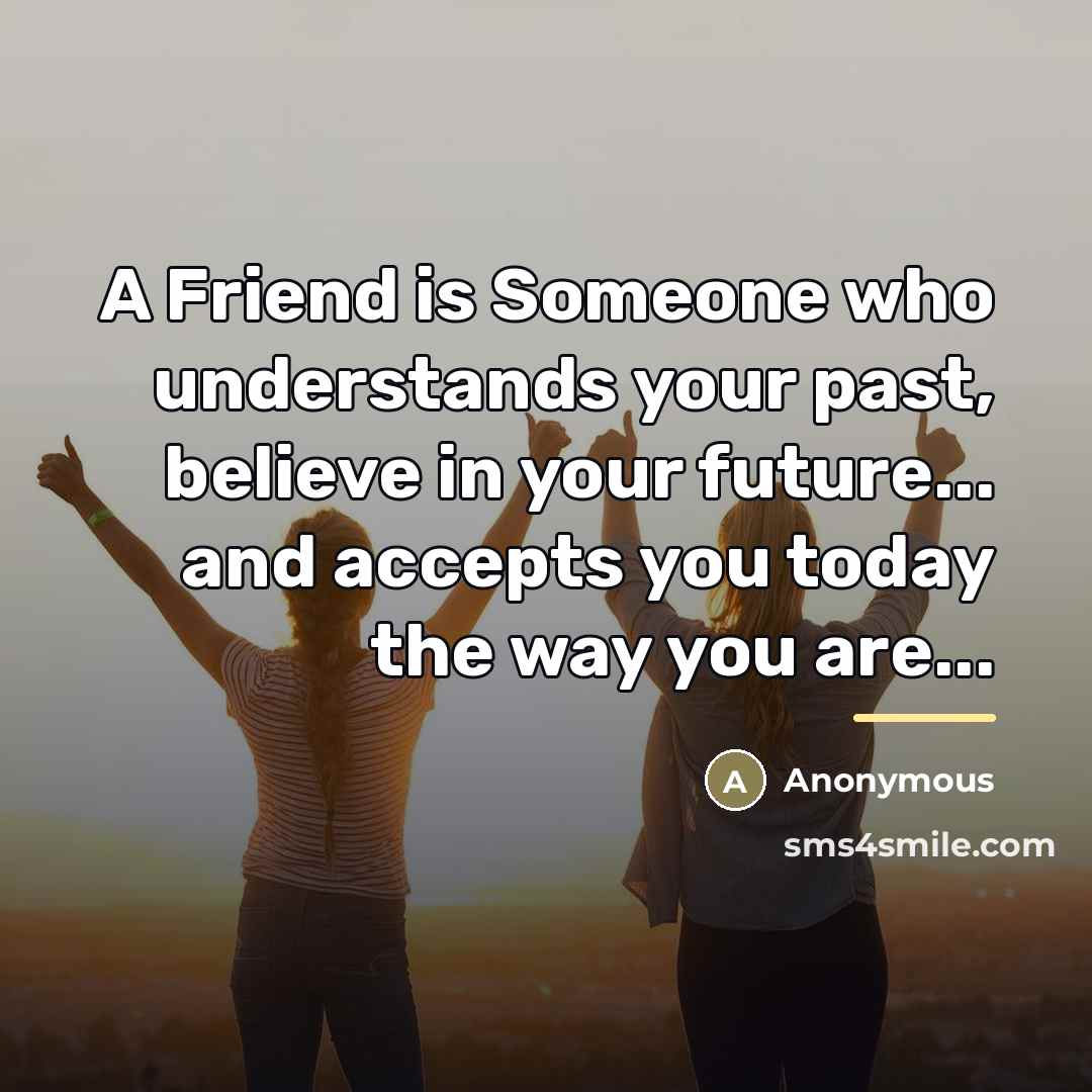 “A Friend is Someone who understands your past, believe in…” quote by Anonymous