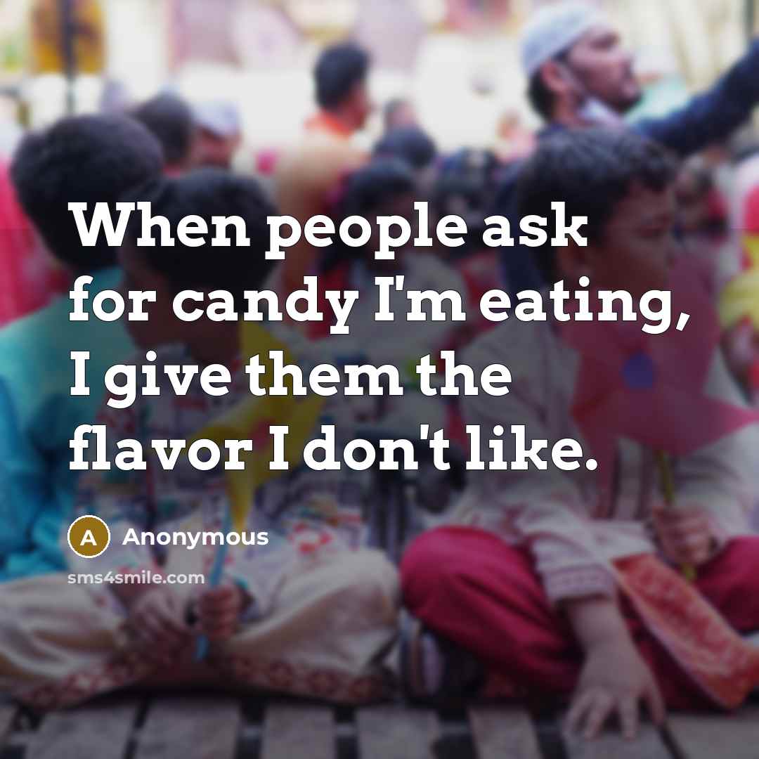 “When people ask for candy I'm eating, I give them the flavor I don't like.” quote by Anonymous