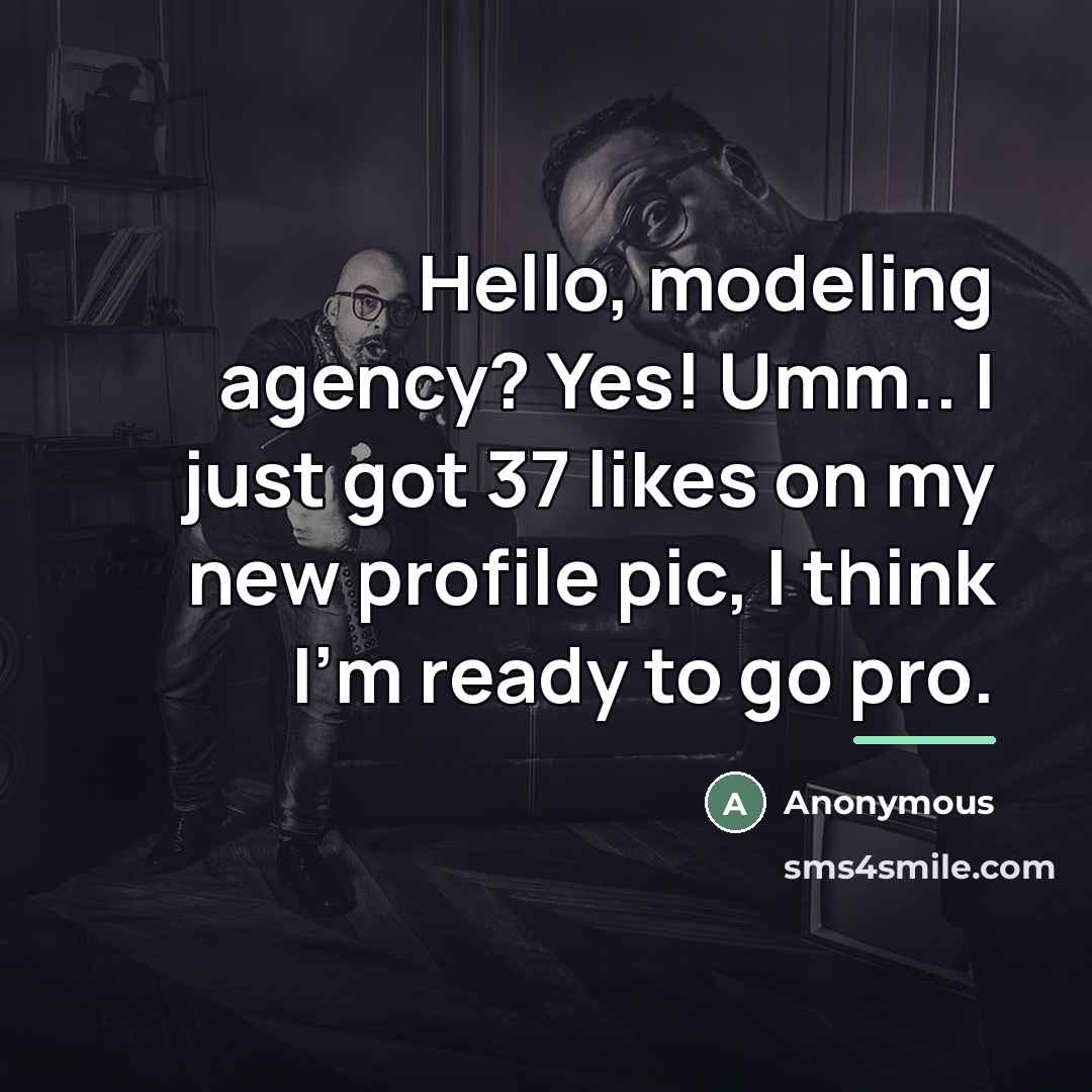 “Hello, modeling agency? Yes! Umm.. I just got 37 likes…” quote by Anonymous