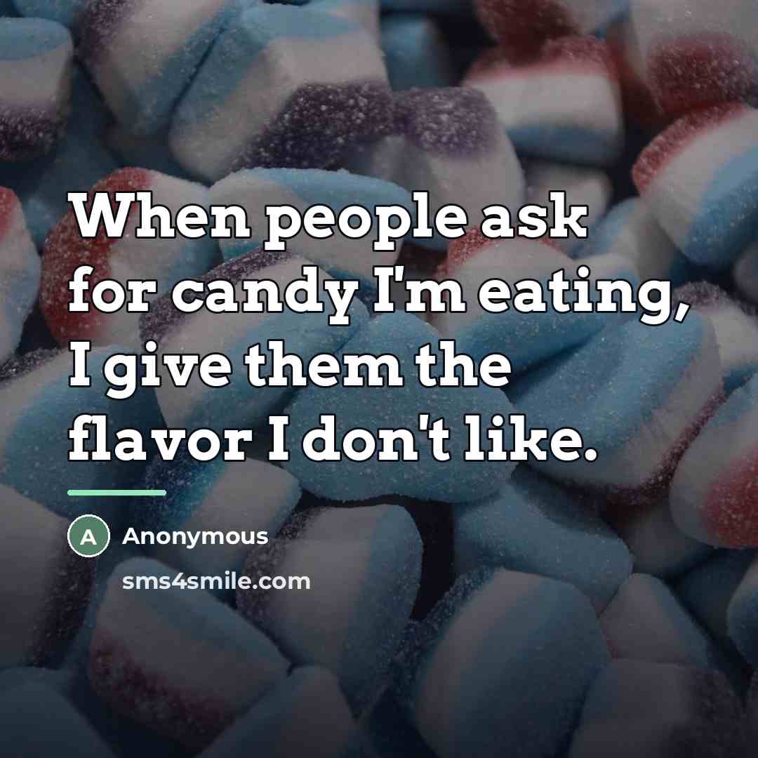 “When people ask for candy I'm eating, I give them…” quote by Anonymous