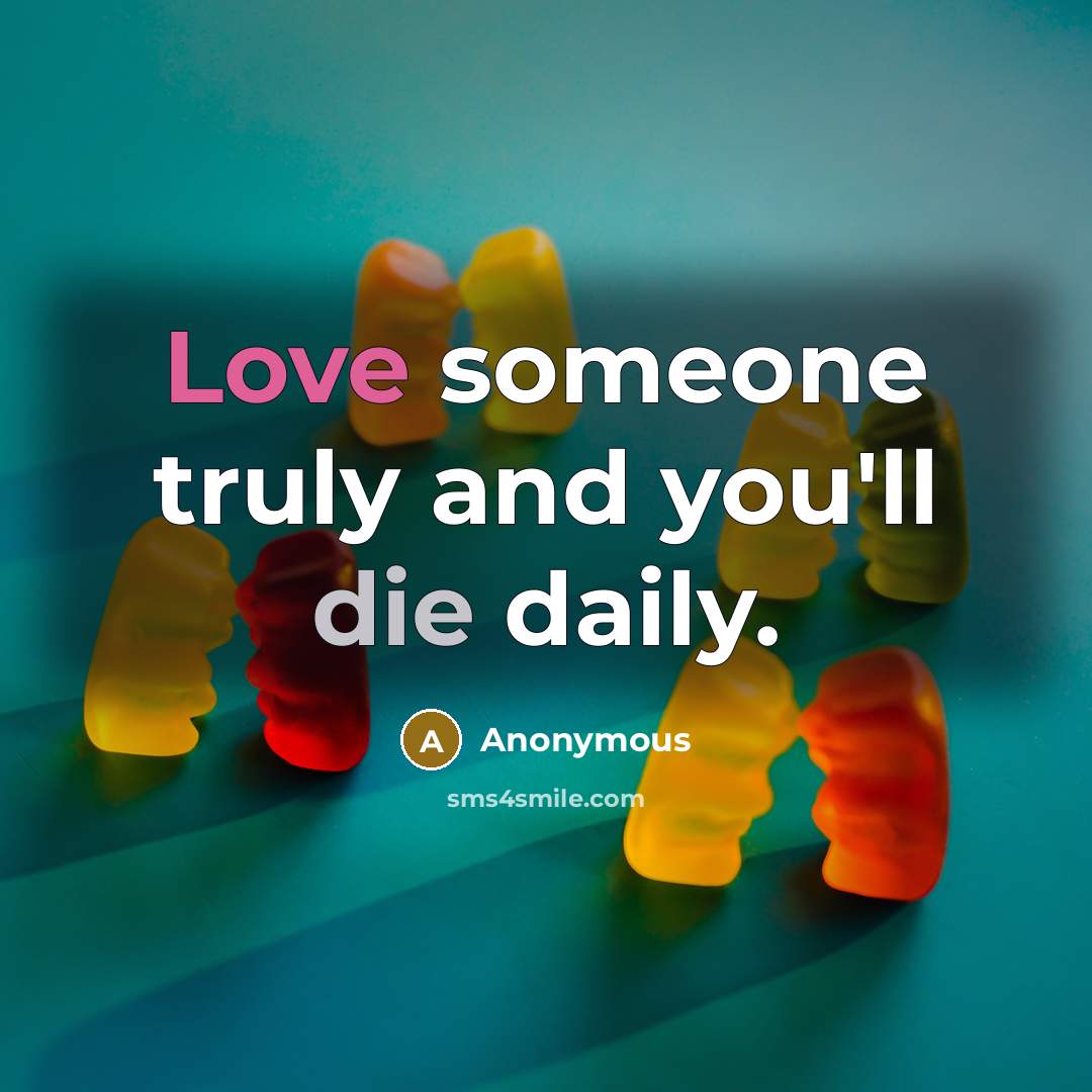 “Love someone truly and you'll die daily.…” quote by Anonymous