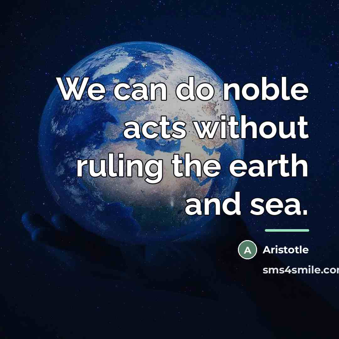 “We can do noble acts without ruling the earth and…” quote by Aristotle