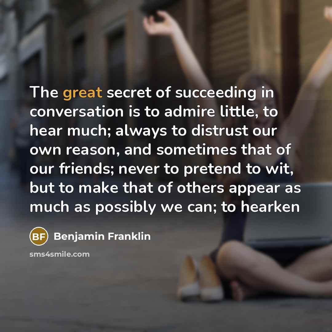 “The great secret of succeeding in conversation is to admire…” quote by Benjamin Franklin