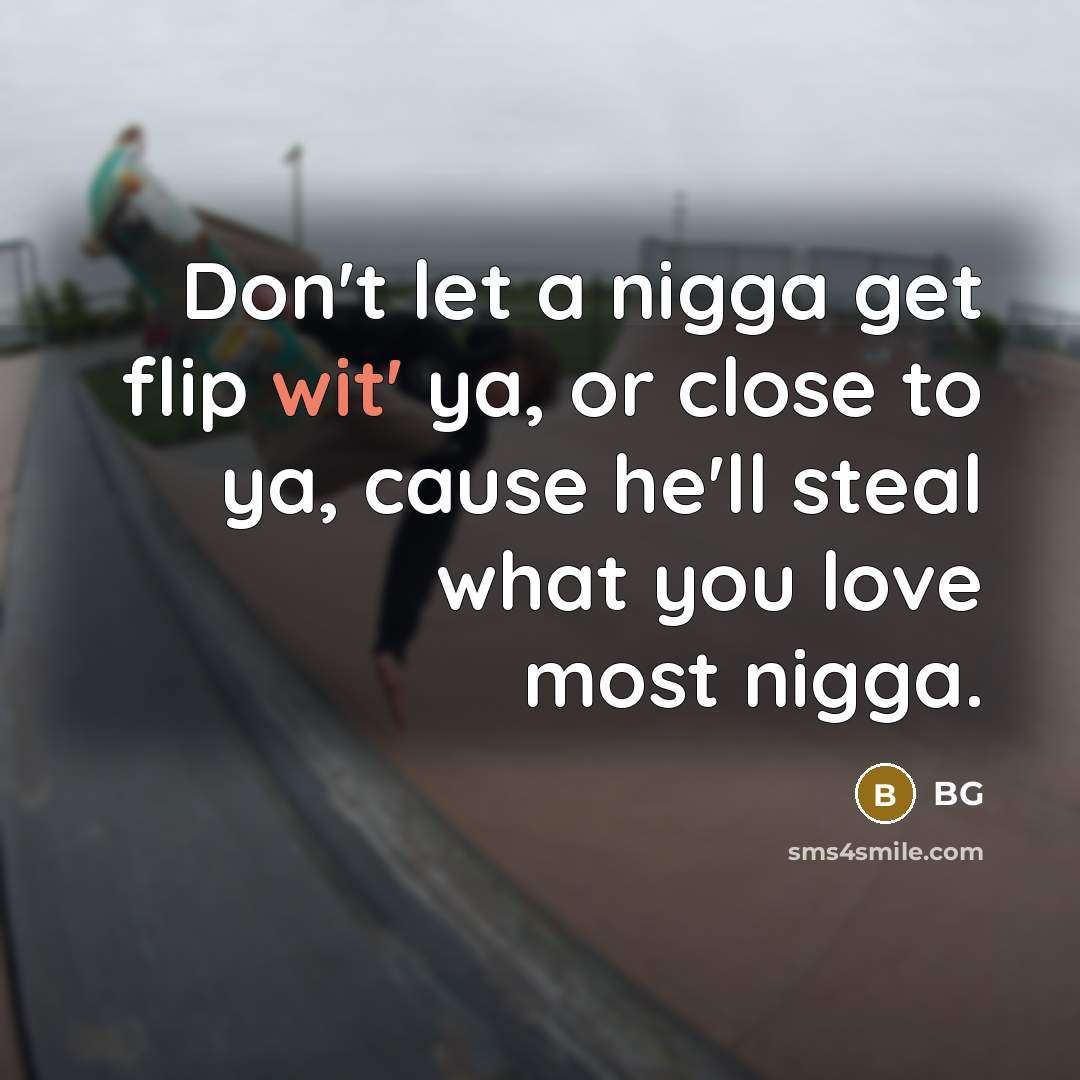 “Don't let a nigga get flip wit' ya, or close…” quote by BG