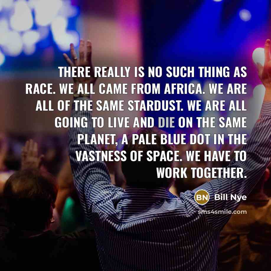 “There really is no such thing as race. We all…” quote by Bill Nye