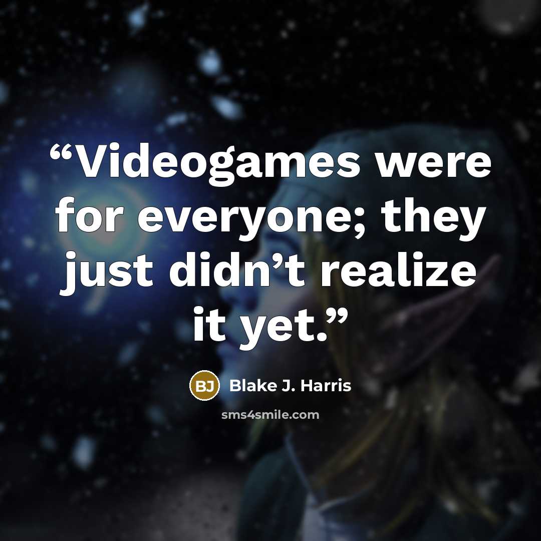 “Videogames were for everyone; they just didn’t realize it yet.” quote by Blake J. Harris