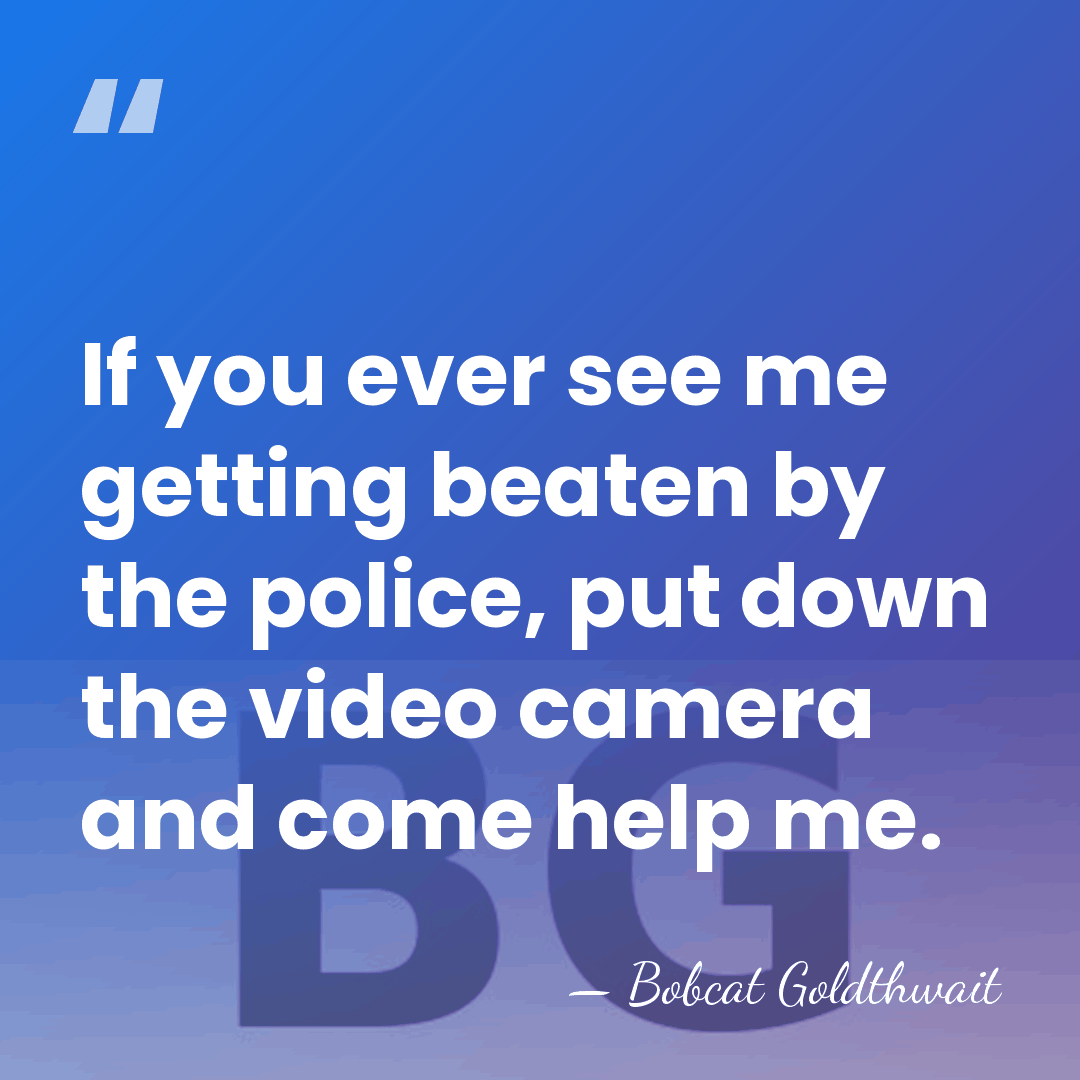 If you ever see me getting beaten by the police, put down&hellip; - Bobcat Goldthwait