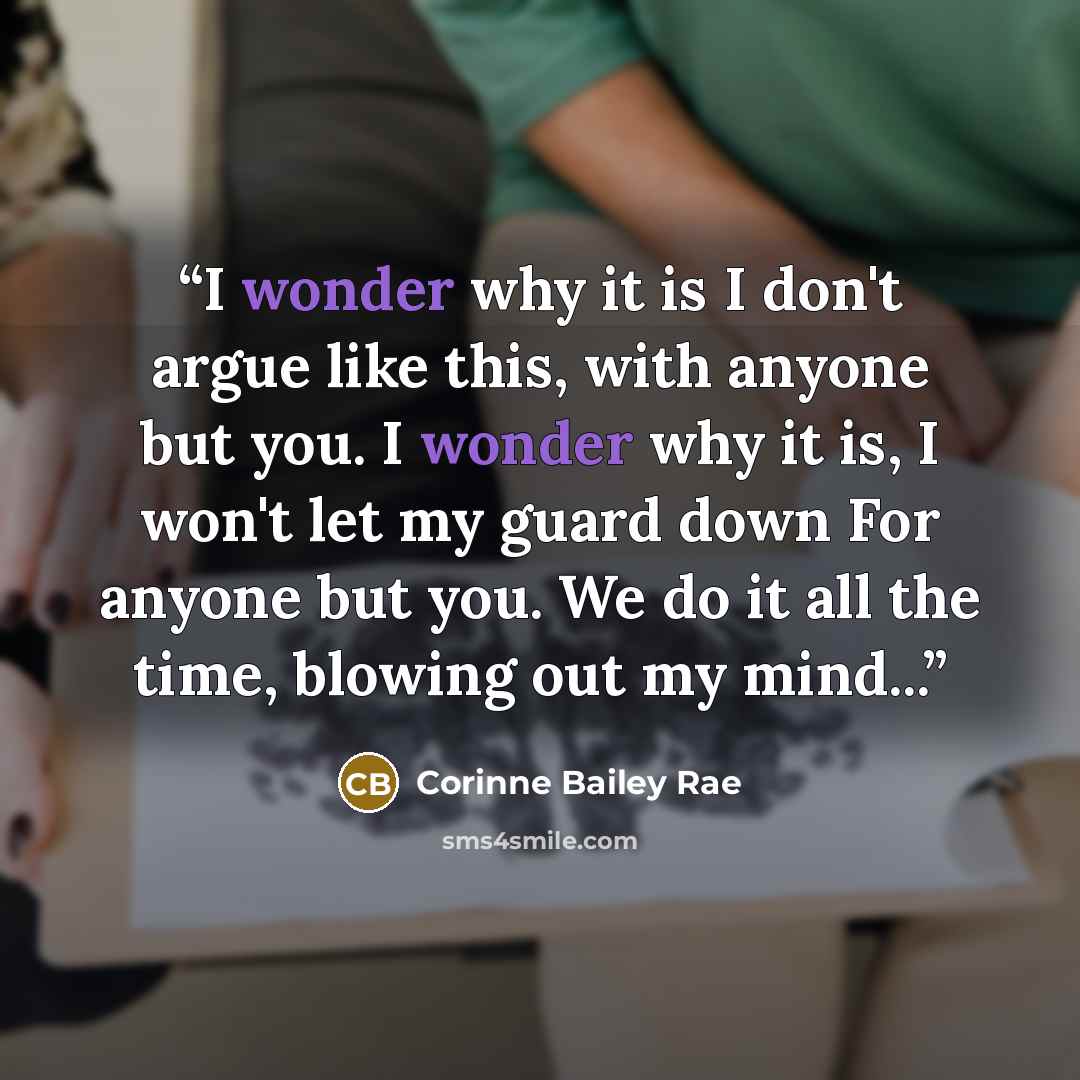 “I wonder why it is I don't argue like this, with anyone but you. I wonder why it is, I won't let my guard down For anyone but you. We do it all the time, blowing out my mind...” quote by Corinne Bailey Rae