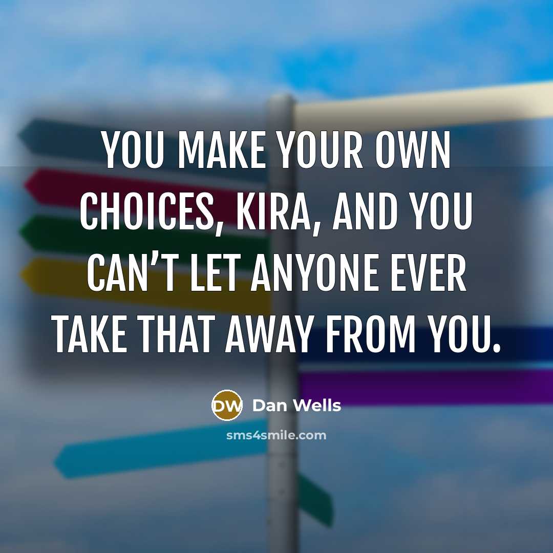 “You make your own choices, Kira, and you can’t let anyone ever take that away from you.” quote by Dan Wells
