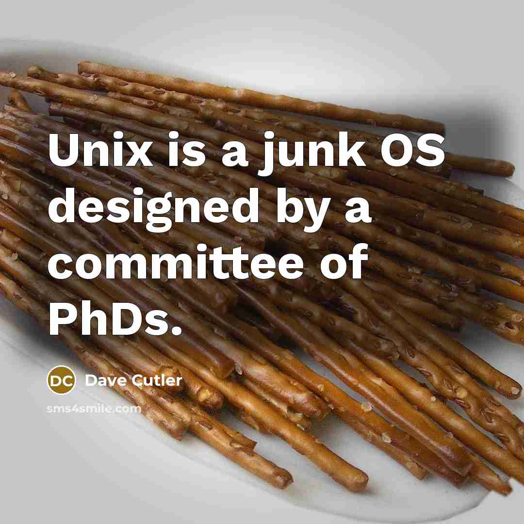 “Unix is a junk OS designed by a committee of…” quote by Dave Cutler