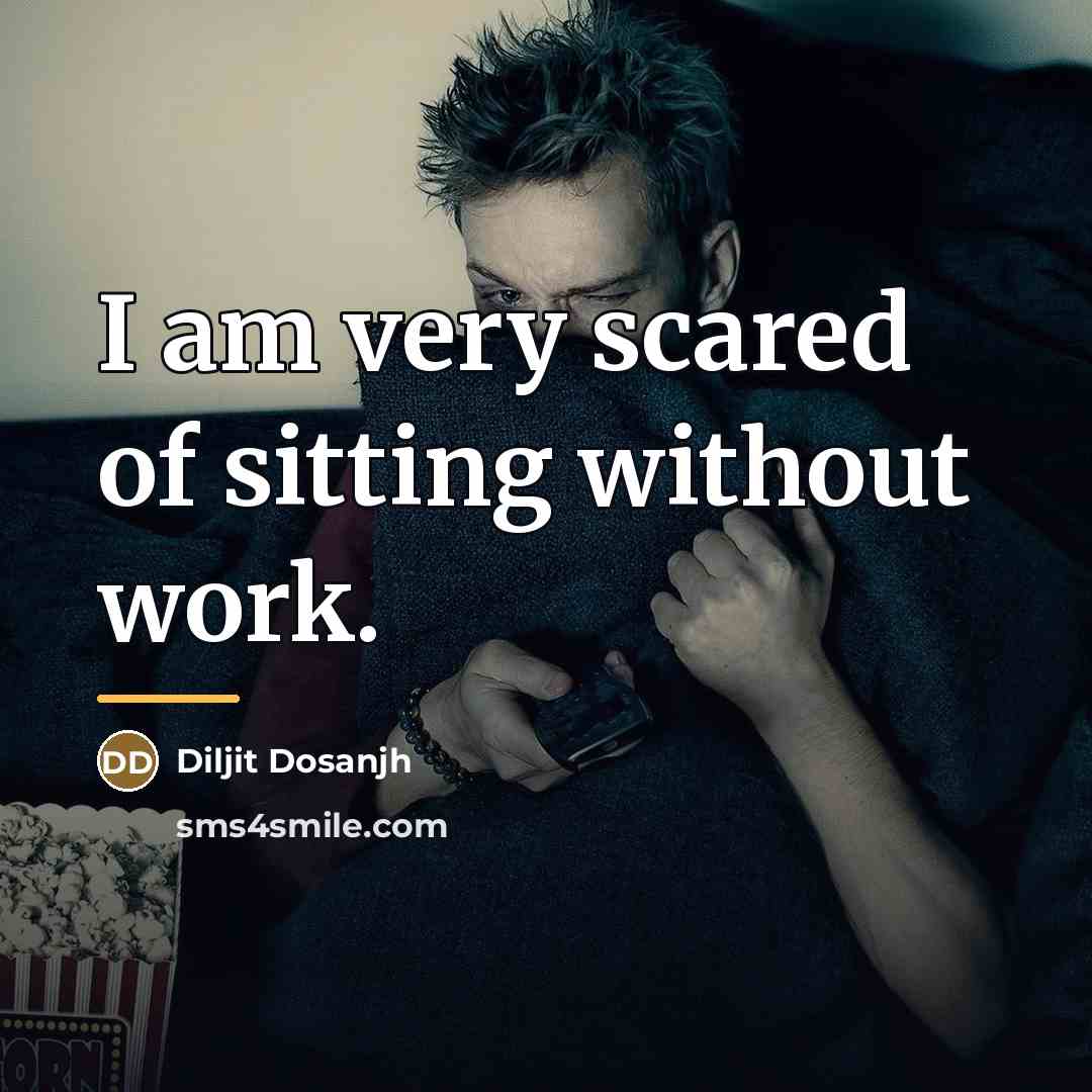 “I am very scared of sitting without work.…” quote by Diljit Dosanjh