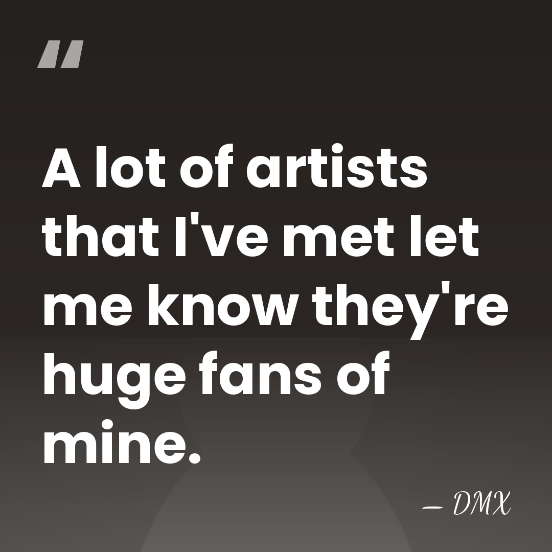 A lot of artists that I've met let me know they're huge&hellip; - DMX