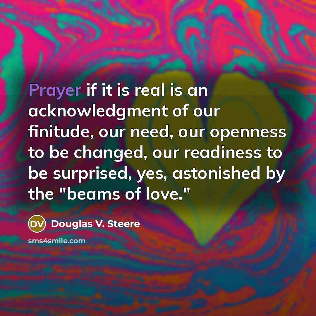 “Prayer if it is real is an acknowledgment of our…” quote by Douglas V. Steere