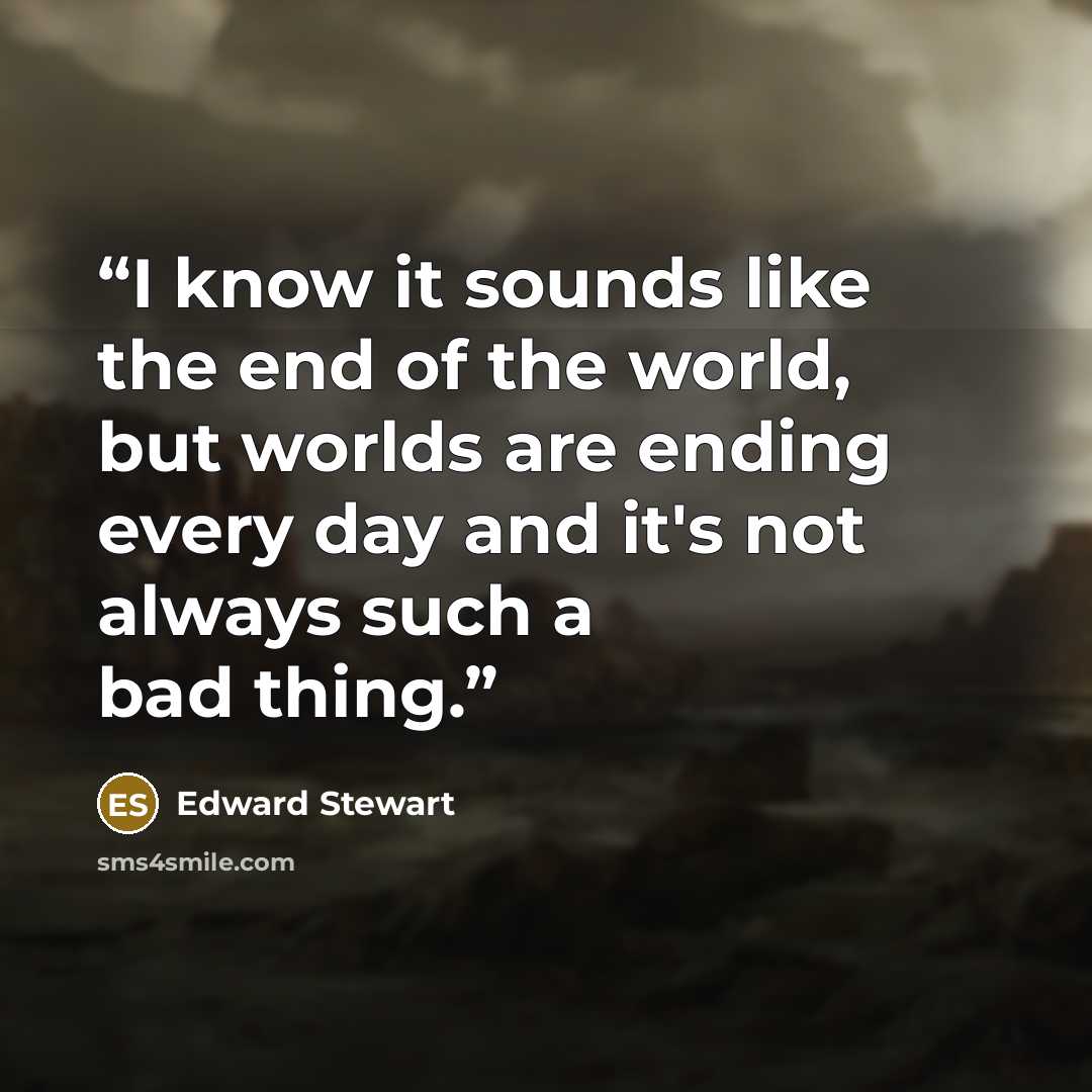 “I know it sounds like the end of the world, but worlds are ending every day and it's not always such a bad thing.” quote by Edward Stewart