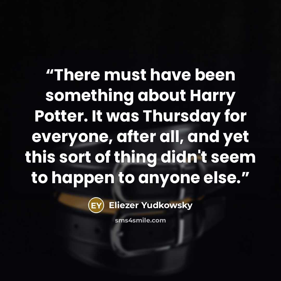 “There must have been something about Harry Potter. It was Thursday for everyone, after all, and yet this sort of thing didn't seem to happen to anyone else.” quote by Eliezer Yudkowsky