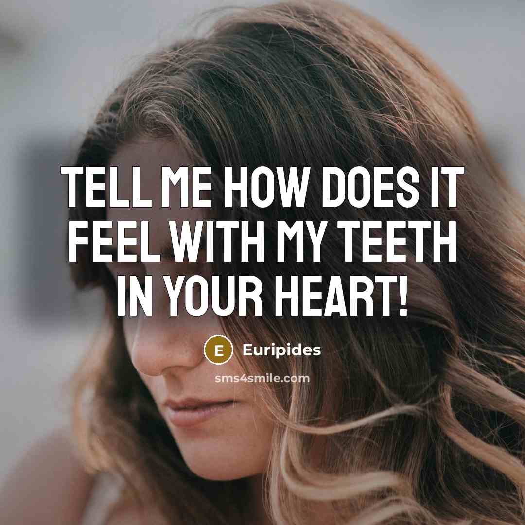 “tell me how does it feel with my teeth in…” quote by Euripides