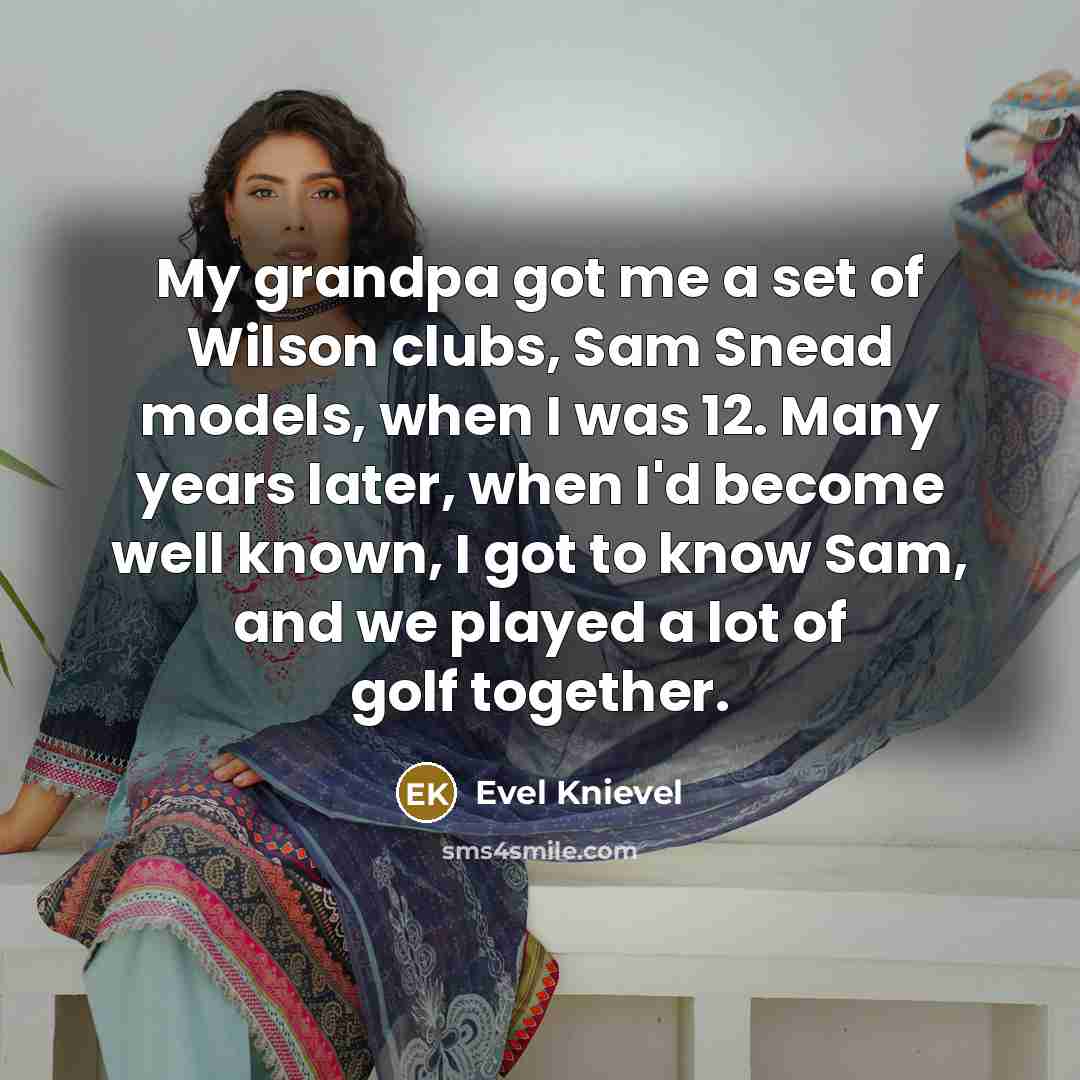 “My grandpa got me a set of Wilson clubs, Sam…” quote by Evel Knievel