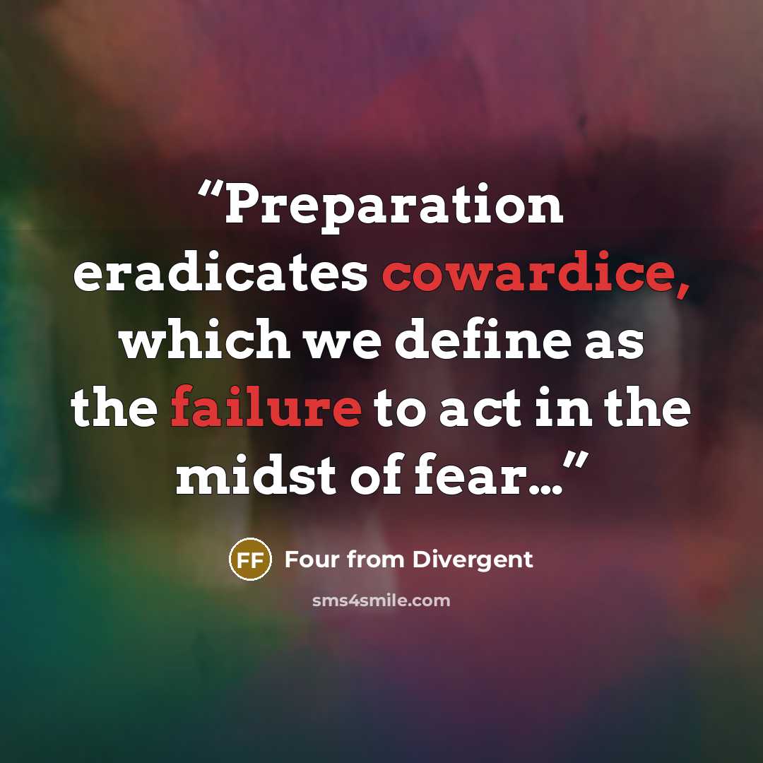 “Preparation eradicates cowardice, which we define as the failure to act in the midst of fear…” quote by Four from Divergent