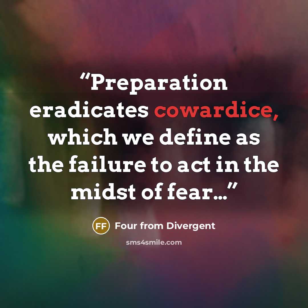 “Preparation eradicates cowardice, which we define as the failure to act in the midst of fear…” quote by Four from Divergent
