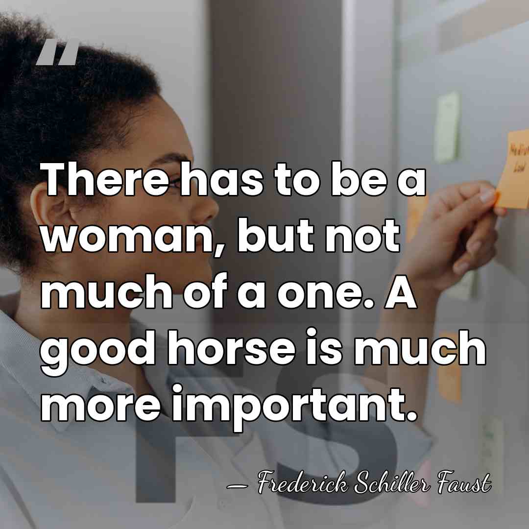 There has to be a woman, but not much of a one.&hellip; - Frederick Schiller Faust