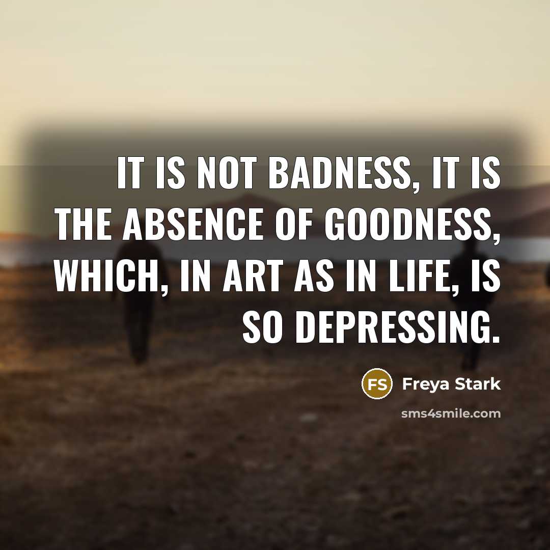 “It is not badness, it is the absence of goodness,…” quote by Freya Stark