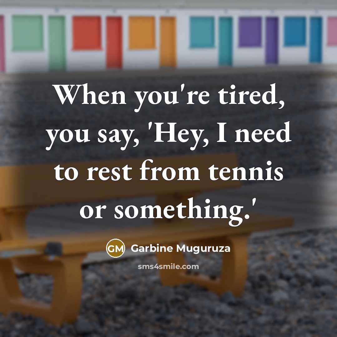 “When you're tired, you say, 'Hey, I need to rest…” quote by Garbine Muguruza