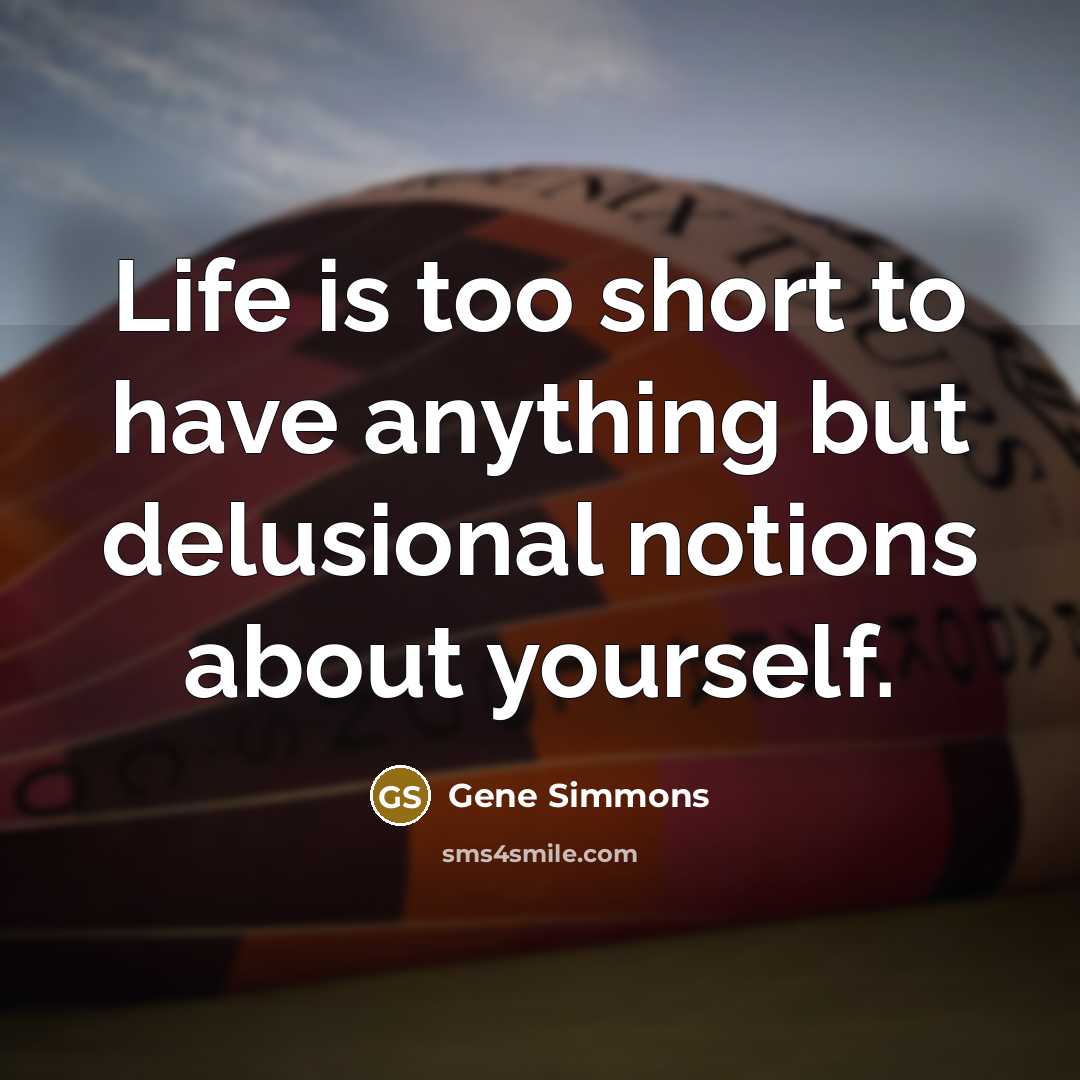 “Life is too short to have anything but delusional notions…” quote by Gene Simmons