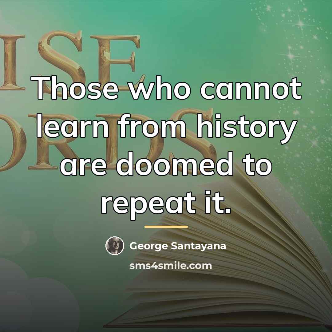 “Those who cannot learn from history are doomed to repeat…” quote by George Santayana