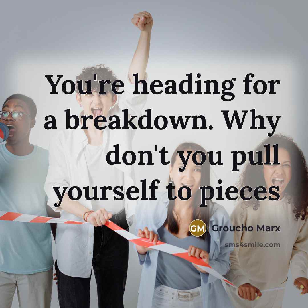 “You're heading for a breakdown. Why don't you pull yourself…” quote by Groucho Marx