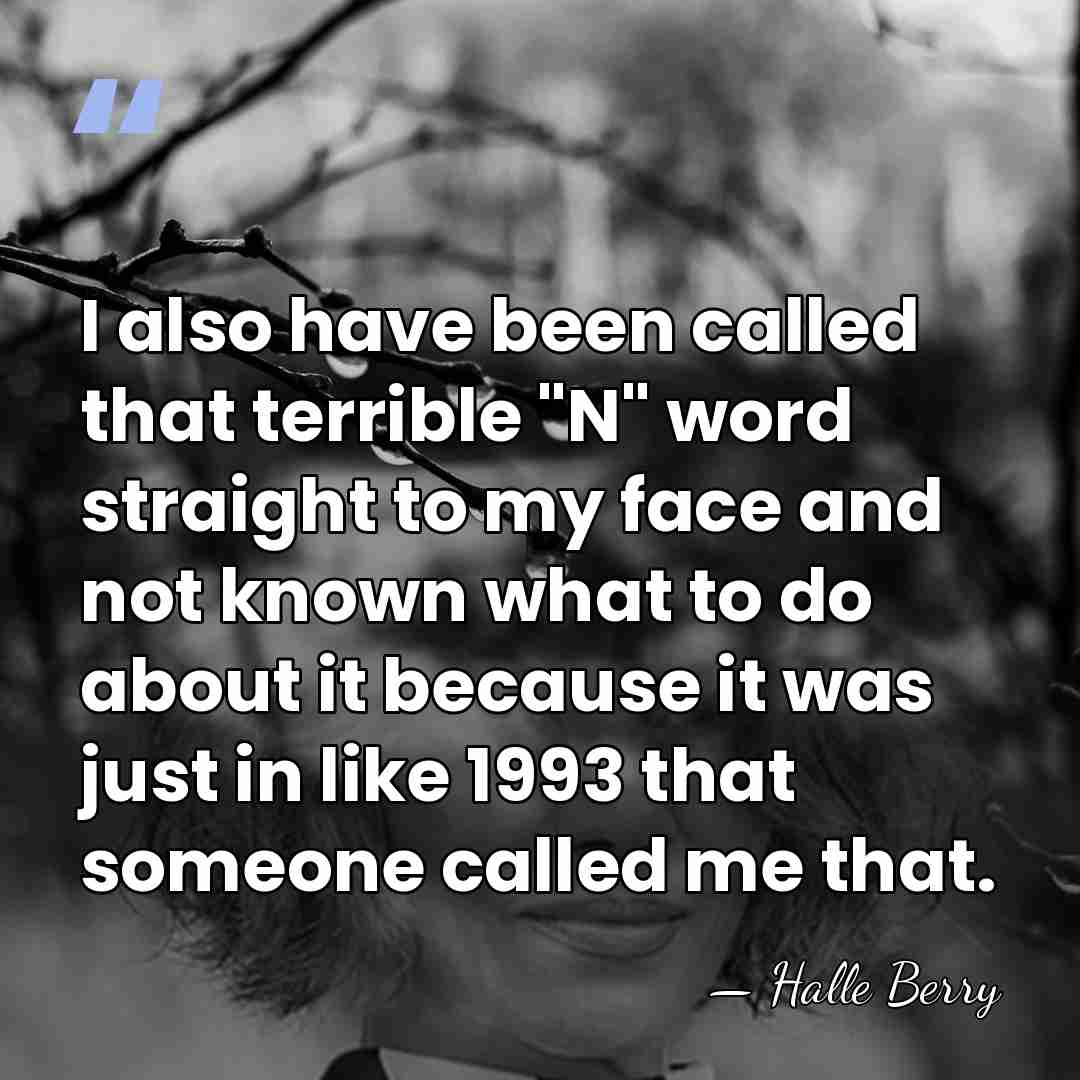 I also have been called that terrible "N" word straight to my&hellip; - Halle Berry
