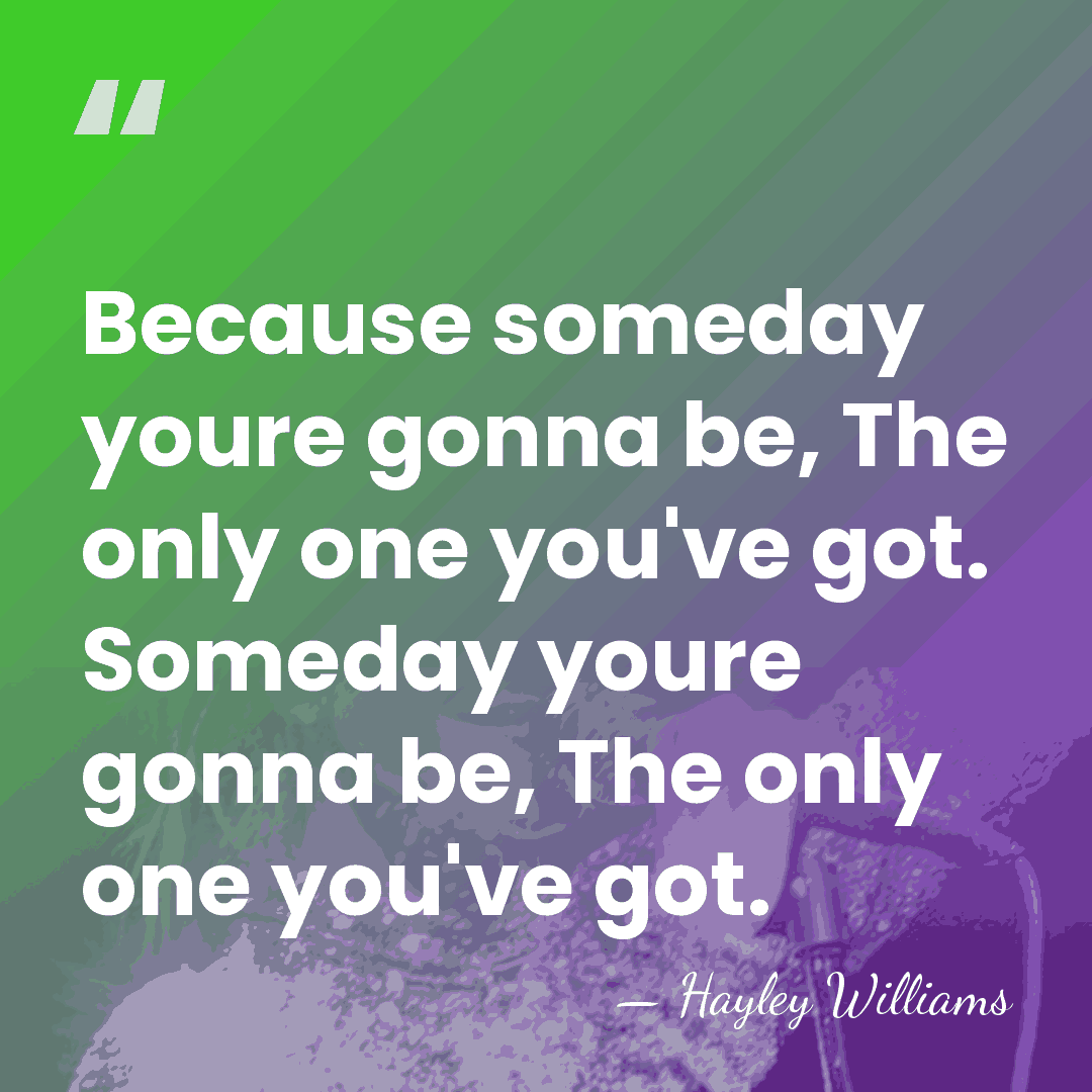 Because someday youre gonna be, The only one you've got. Someday youre&hellip; - Hayley Williams